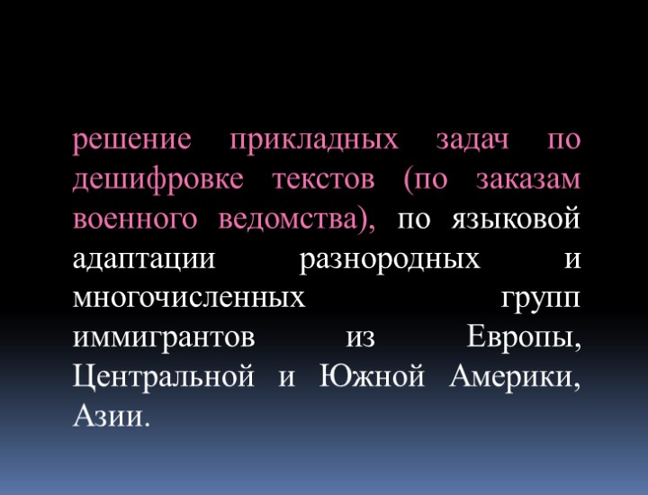 решение прикладных задач по дешифровке текстов (по заказам военного ведомства), по языковой адаптации разнородных